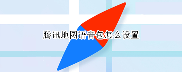腾讯地图语音包怎么设置 腾讯地图语音包怎么设置小团团