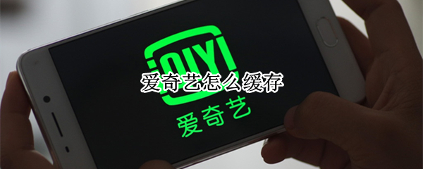 爱奇艺怎么缓存（爱奇艺怎么缓存电视剧?）