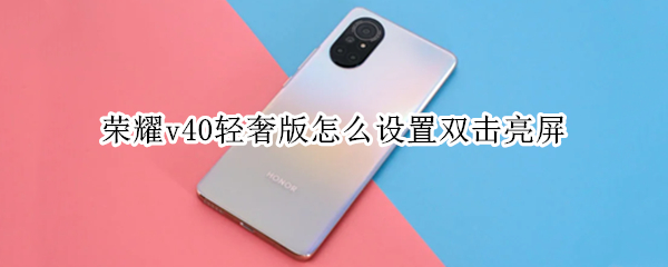 荣耀v40轻奢版怎么设置双击亮屏（荣耀v40轻奢版按键怎么设置）
