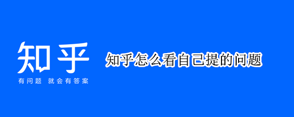 知乎怎么看自己提的问题（知乎怎么看自己提的问题有没有过审）