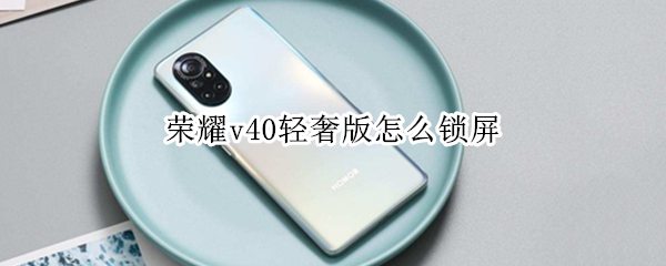 荣耀v40轻奢版怎么锁屏（荣耀v40轻奢版怎么锁屏壁纸）