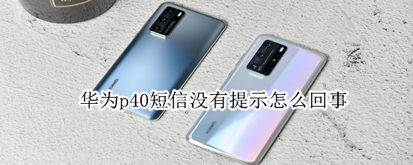 华为p40短信没有提示怎么回事 华为p40短信没有提示怎么回事儿