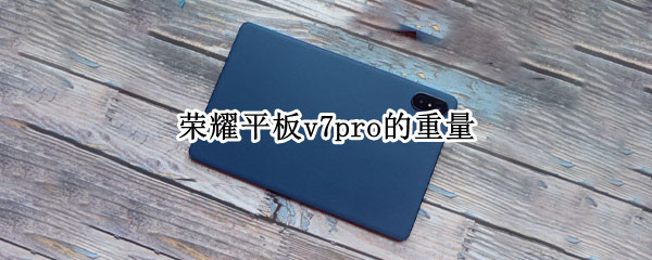 荣耀平板v7pro的重量（荣耀平板v7pro多大）