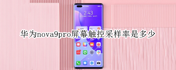 华为nova9pro屏幕触控采样率是多少（nova9pro的屏幕触控采样率是多少）