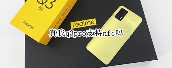 真我q3pro支持nfc吗 真我q3pro支持n28