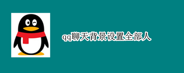 qq聊天背景设置全部人 qq自定义聊天背景怎么设置全部人