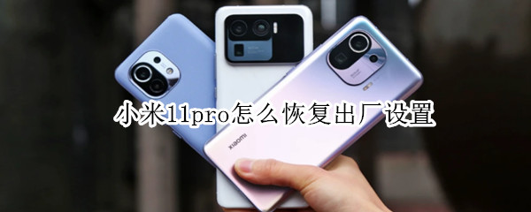 小米11pro怎么恢复出厂设置（小米11pro恢复出厂设置电池会变极佳吗）