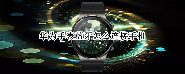华为手表蓝牙怎么连接手机（华为智能手表怎样与手机配对）
