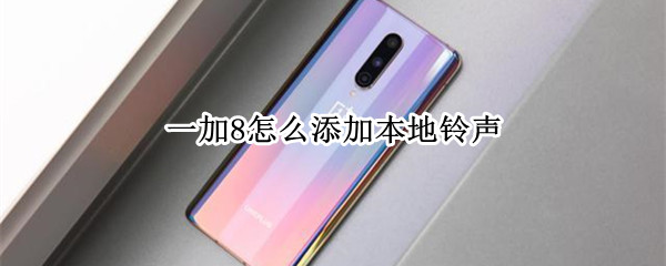 一加8怎么添加本地铃声（一加8怎么添加本地铃声设置）
