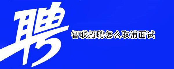 智联招聘怎么取消面试（智联招聘怎么取消面试申请）