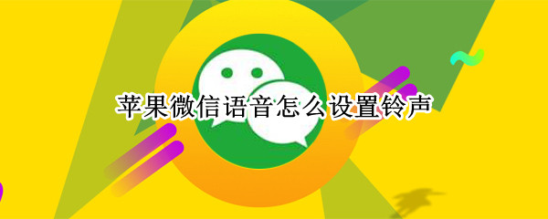 苹果微信语音怎么设置铃声（苹果微信语音怎么设置铃声视频）