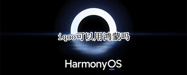 iqoo可以用鸿蒙吗 iqoo能用鸿蒙吗