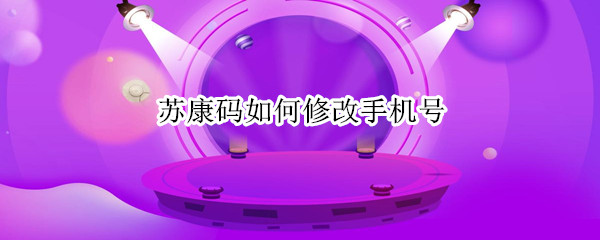 苏康码如何修改手机号 苏康码修改手机号点不动