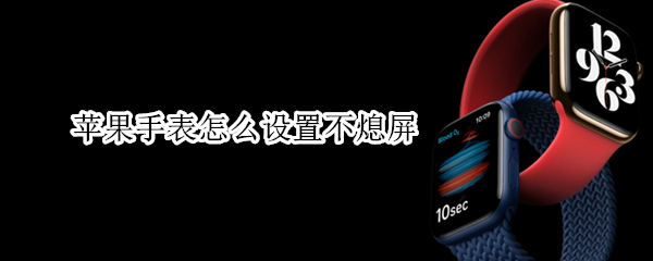 苹果手表怎么设置不熄屏（苹果手表怎么设置熄灭屏幕）