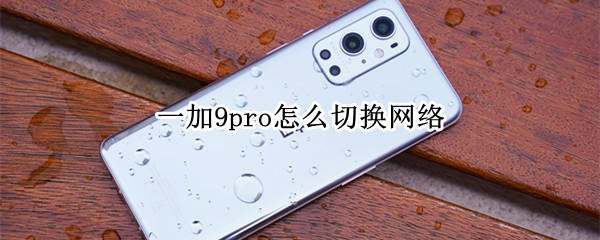 一加9pro怎么切换网络（一加9pro怎么切换网络模式）