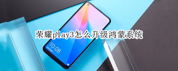 荣耀play3怎么升级鸿蒙系统（荣耀play3怎么升级鸿蒙系统2022）