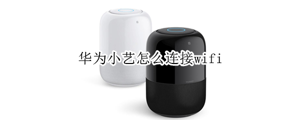 华为小艺怎么连接wifi（华为小艺怎么连接手机蓝牙）