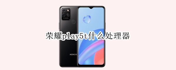 荣耀play5t什么处理器 荣耀play5t手机参数