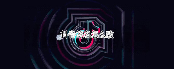 抖音签名怎么改 抖音签名怎么改成空白