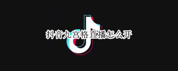 抖音九宫格直播怎么开 抖音九宫格直播怎么开视频