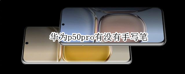 华为p50pro有没有手写笔 华为p50支持手写笔吗