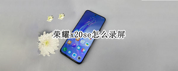 荣耀x20se怎么录屏（华为x2怎么录屏）