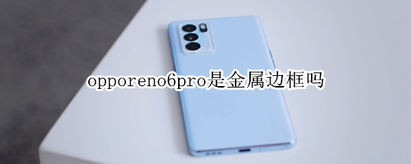 opporeno6pro是金属边框吗（opporeno6pro边框是什么材质）