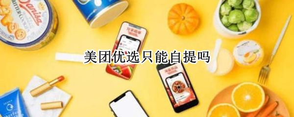 美团优选只能自提吗（美团优选只能自提吗?不可以配送吗?）