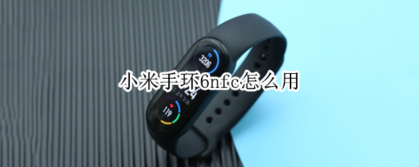 小米手环6nfc怎么用 小米手环6nfc怎么用银行卡