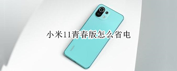 小米11青春版怎么省电 小米11青春版好费电