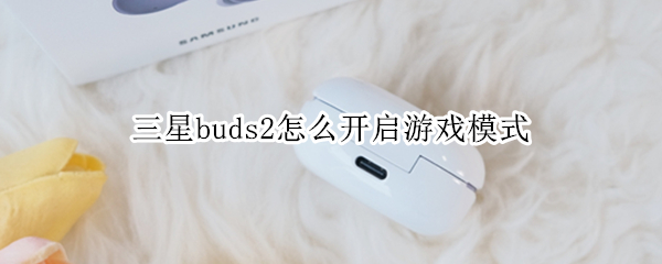 三星buds2怎么开启游戏模式（三星bud+游戏模式）