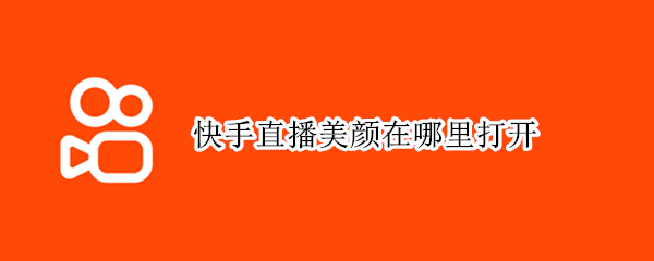 快手直播美颜在哪里打开 快手直播美颜在哪里打开苹果手机