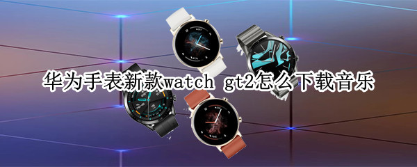 华为手表新款watch 华为手表新款watch3pro功能介绍