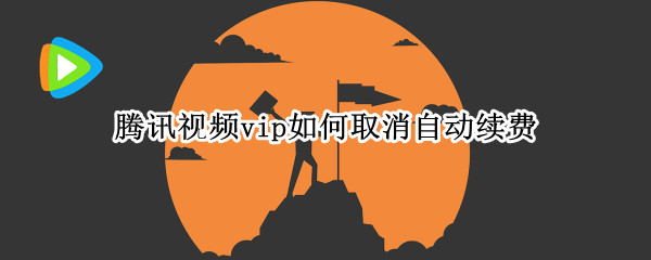 腾讯视频vip如何取消自动续费（腾讯视频vip如何取消自动续费功能）