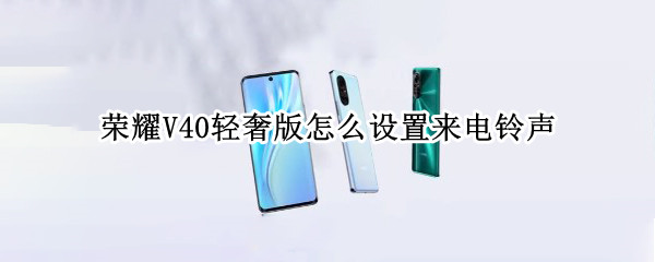 荣耀V40轻奢版怎么设置来电铃声（荣耀v40轻奢版怎么设置来电铃声音乐）