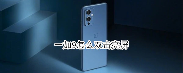 一加9怎么双击亮屏 一加9怎么双击亮屏设置