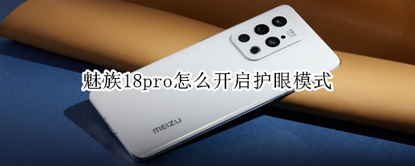 魅族18pro怎么开启护眼模式 魅族18pro怎么开启护眼模式
