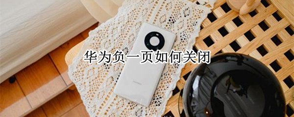华为负一页如何关闭（华为负一页如何关闭资讯）