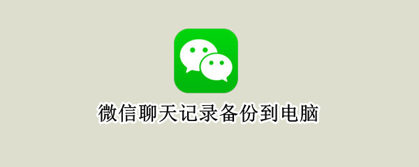 微信聊天记录备份到电脑（微信聊天记录备份到电脑连接失败）