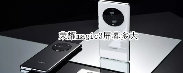 荣耀magic3屏幕多大（华为magic3屏幕多大）