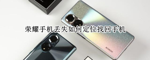 荣耀手机丢失如何定位找回手机（荣耀手机丢失如何定位找回手机没有卡）