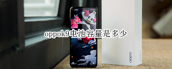 oppok9电池容量是多少 oppok9电池耐用吗