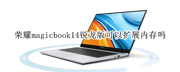 荣耀magicbook14锐龙版可以扩展内存吗 荣耀magicbook14能加内存吗