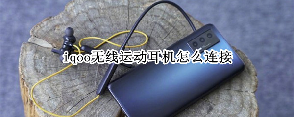 iqoo无线运动耳机怎么连接 iqoo无线运动耳机怎么连接手机