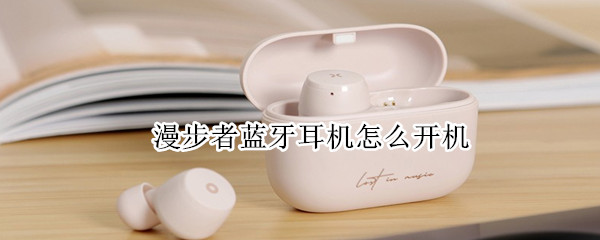 漫步者蓝牙耳机怎么开机（漫步者蓝牙耳机怎么开机关机）