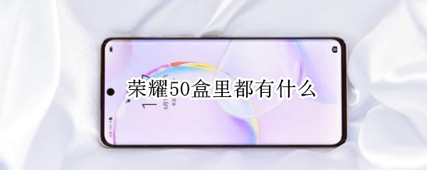 荣耀50盒里都有什么 荣耀50盒子里有什么