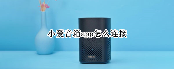 小爱音箱app怎么连接 小爱音箱app怎么连接蓝牙