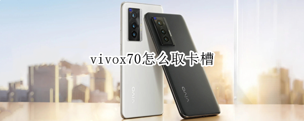 vivox70怎么取卡槽 vivox70pro+卡槽在哪