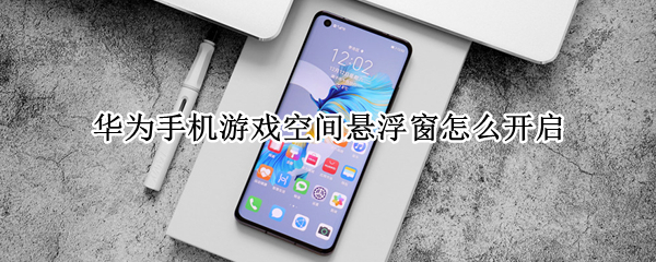 华为手机游戏空间悬浮窗怎么开启（华为手机游戏空间悬浮窗怎么开启视频）