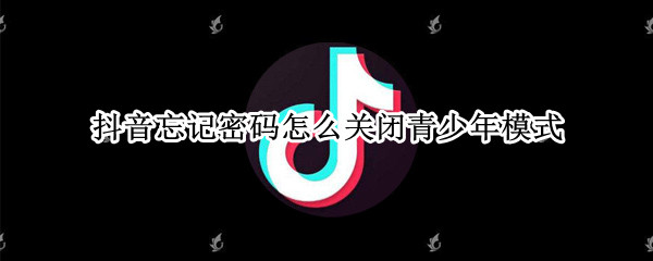 抖音忘记密码怎么关闭青少年模式（抖音忘记密码怎么关闭青少年模式设置）